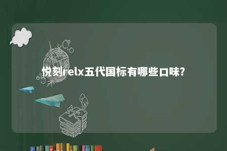 悦刻relx五代国标有哪些口味？ 